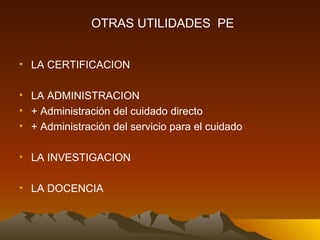 LA CERTIFICACION LA ADMINISTRACION + Administración del cuidado directo + Administración del servicio para el cuidado LA INVESTIGACION LA DOCENCIA OTRAS UTILIDADES  PE 