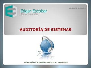 Profesor en Informática




AUDITORÍA DE SISTEMAS




 INGENIERÍA DE SISTEMAS / SEMESTRE 9 / UNEFA-LARA
 