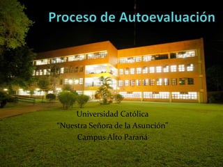 Proceso de Autoevaluación Universidad Católica  “Nuestra Señora de la Asunción” Campus Alto Paraná 