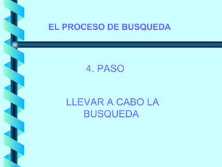 EL PROCESO DE BUSQUEDA



      4. PASO


   LLEVAR A CABO LA
      BUSQUEDA
 