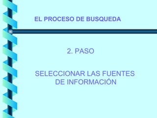 EL PROCESO DE BUSQUEDA




        2. PASO


SELECCIONAR LAS FUENTES
    DE INFORMACIÓN
 