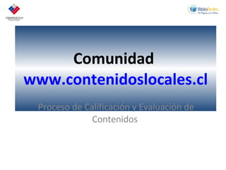Comunidad  www.contenidoslocales.cl Proceso de Calificación y Evaluación de Contenidos  
