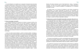 76 77
El mundo Multipolar en los desafíos por la cooperación internacional para las fuentes
de energía, requiere que en nuestro currículo se informe y se forme al estudiantado en
nuestros liceos, asumiendo la importancia de los avances de la geopolítica petrolera,
el impulso social que las políticas petroleras han permitido, aportando bienestar a la
familia venezolana de manera directa con las misiones sociales y las grandes misiones,
a nivel internacional los intercambios científicos, tecnológicos, educativos, culturales,
alimentarios. El petróleo ha representado en nuestro país la mayor fuente de ingreso
y la garantía de satisfacción de las necesidades de la población, sin embargo, es
necesario crear conciencia y conocimiento de que la producción petrolera y el uso de
los combustibles fósiles como fuente de energía, traen grandes consecuencias en la
contaminación del planeta y, a su vez, es necesario que los y las estudiantes en nuestra
república comprendan lo que significa que el petróleo es un recurso natural no renovable,
por lo que es impostergable una nueva cultura económica más prod, innovadora (para la
sustitución de fuentes energéticas no dependientes del petróleo) y más sustentable para
la satisfacción de las necesidades humanas de manera ecológicauctiva.
8. Ciencia, tecnología e innovación
En la República Bolivariana de Venezuela se ha iniciado un proceso de cambio en las
políticas públicas, una de ellas ha sido la de una nueva concepción y nuevos retos en
el marco de la independencia científica tecnológica, repensando nuevas posibilidades de
generar sistemas de producción de conocimiento con conciencia, abrir el debate sobre
temáticas que han de converger en los nuevos horizontes de la investigación y la gestión
de las ciencias y las tecnologías. Densificar el debate de las ideas acerca de las ciencias
y lograr una formación a través del plan de alfabetización tecnológica, poniendo en el
debate una nueva correlación de fuerza en el mundo académico intelectual de la ciencia y
la tecnología.
El plan de la patria propone fortalecer y orientar la actividad científica, tecnológica y
de innovación hacia el aprovechamiento efectivo de las potencialidades y capacidades
nacionales para el desarrollo sustentable y la satisfacción de las necesidades sociales,
orientando la investigación hacia áreas estratégicas definidas como prioritarias para
la solución de los problemas sociales, así como también promover la investigación, la
innovación y la producción de insumos tecnológicos de bajo impacto ambiental y el rescate
de tecnologías ancestrales para la producción y procesamiento agrícola y pecuario, entre
otros, aumentando los s de eficacia y productividad. Promover la generación y apropiación
social del conocimiento, tecnología e innovación que permitan la conservación y el
aprovechamiento sustentable, justo y equitativo de la diversidad biológica, garantizando
la soberanía del Estado sobre sus recursos naturales. Crear sistemas urbanos ecológicos,
con diseños arquitectónicos equilibrados con los ecosistemas naturales que reduzcan
los niveles de contaminación ambiental. La Ley de Ciencia, Tecnología e Innovación-
LOCTI, marca las pautas relativas al desarrollo científico, tecnológico y de la innovación,
el crecimiento y mejora de las formas de producción, la regulación, mejora y aporte
tributario del sistema empresarial para el Fondo Nacional de Ciencia, Tecnología e
Innovación, por esta vía se ha dado un extraordinario apoyo al Sistema Nacional de
Investigación así como al desarrollo estratégico de investigaciones en el subsistema
Universitario del país.
En América Latina y en el mundo se ha perfilado con más nitidez una agenda de
cuestionamiento a los modelos tradicionales de producción de conocimiento, con
paradigmas de gestión científica y sistemas de enseñanza que abren nuevos horizontes
para la búsqueda de visiones propias responsables de las transformaciones sociopolíticas
y grandes cambios culturales. Para construir una Venezuela potencia es necesario que la
formación en la educación media permita fortalecer el desarrollo científico y tecnológico
innovando con enfoques, lógicas y métodos que permitan producir sin contaminar, utilizar
sin extinguir y consumir de manera responsable y soberana.
9. Adolescencia y juventud. Sexualidad responsable y placentera. Educación vial
Al inicio del documento se hizo énfasis en la importancia de superar la idea que se tiene
de que adolescente viene de que “adolece” de algo. Que los y las adolescentes estudien
acerca de la adolescencia como tema indispensable pasa por la necesidad de que los adultos
y las adultas también reflexionen y estudien el tema. Los y las adolescentes son personas en
proceso de desarrollo por lo que la orientación, el acompañamiento y el seguimiento en su
formación es deber de todo adulto y adulta que forman parte de sus vidas. Una formación que
garantice un equilibrio en sus procesos cognitivos, afectivos, axiológicos y prácticos, pasa por
una orientación vocacional, actitudinal, afectiva, respetuosa y amorosa. Que cada adolescente
sienta que tiene personas en su entorno que lo guían en este proceso de desarrollo.
Muchas veces los y las adolescentes son vulnerables a ser objeto de condiciones
donde se interfiere y se violentan sus procesos, se les manipula o participan en
situaciones en las cuales se les perjudica como seres humanos: El abuso y explotación,
la drogadicción, la adquisición de infecciones de trasmisión sexual(ITS), el embarazo a
temprana edad, iniciación en actos delictivos, víctimas de accidentes de tránsito (quedan
con severas lesiones o fallecen), son algunas de estas condiciones y situaciones en las
que comúnmente se encuentran adolescentes involucrados e involucradas.
En el marco de una formación en la cual los y las estudiantes deben participar activamente
en los temas que les atañen directamente, no son los adultos y las adultas quienes deben
estudiar a los y las adolescentes como si fueran objetos, sino que los y las estudiantes deben
incorporarse en el estudio de estas temáticas al lado de sus adultos y adultas en su entorno.
En la etapa de la Juventud hay una clara implicación en cuanto al estudio, a la definición
vocacional y a la aproximación a una inserción laboral, por ello no solo dependerá del
o la joven adolescente y de sus conocimientos, motivaciones y experiencias, sino de las
condiciones socioeconómicas, afectivas, psicológicas de su entorno familiar, escolar y
comunitario. De la interacción de todos estos factores, van a irse surgiendo y formando
 