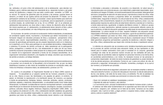 78 79
las actitudes y el juicio crítico del adolescente y de la adolescente para abordar con
fortaleza, goce y disfrute esta etapa tan importante de su desarrollo humano y así poder
vencer los obstáculos y riesgos a los que está o podría estar sometido. La CRBV en
su artículo 79, expone las garantías para los jóvenes y las jóvenes, quienes tienen el
derecho y el deber de ser sujetos activos del proceso de desarrollo. El Estado, con la
participación solidaria de las familias y la sociedad, creará oportunidades para estimular
su tránsito productivo hacia la vida adulta y, en particular, para la capacitación y el acceso
al primer empleo, de conformidad con la ley. En la LOPNNA (art. 2) se entiende por
adolescente toda persona con doce años o más y menos de dieciocho años de edad.
Así mismo expresa que el adolescente y la adolescente tienen derecho al libre y pleno
desarrollo de su personalidad, sin más limitaciones que las establecidas en la ley.
En el proceso de cambio curricular en la educación media el estudiante y la estudiante
se consideran sujetos claves, muchachos y muchachas que deben incorporarse a una
formación integral con elevados principios de ética y ciudadanía, pensamiento crítico
reflexivo para asumir responsabilidades presentes y futuras, así como continuar un
proceso de aprendizaje permanente que les prepare dignamente tanto en lo intelectual,
en lo espiritual y en lo físico para participar en una sociedad democrática, independiente
y soberana. El proceso de cambio curricular se debe caracterizar por la participación
activa, protagónica y creadora de los y las adolescentes en cada uno de sus liceos,
pudiendo incorporar propuestas e ideas propias de su etapa juvenil, además de fomentar
la creación de la organización estudiantil a través de los consejos estudiantiles, de la
organización bolivariana estudiantil y de brigadas de trabajo voluntario que encuentra y
da sentido al estudio y al trabajo liberador.
Así mismo, es importante acompañar el proceso de formación acerca de la adolescencia
y la juventud, con el estudio de la Sexualidad y de la Educación Vial, ya que, los datos
estadísticos muestran un alto índice de mortalidad de jóvenes en accidentes viales, alto
índice de embarazo a temprana edad y de adolescentes y jóvenes con ITS.
En cuanto a la sexualidad, la Organización Mundial de la Salud (OMS) expone al
respecto:… “la sexualidad es un aspecto central del ser humano, presente a lo largo
de su vida. Abarca al sexo, las identidades y los papeles de género, el erotismo, el
placer, la intimidad, la reproducción y la orientación sexual. Se vivencia y se expresa
a través de pensamientos, fantasías, deseos, creencias, actitudes, valores, conductas,
prácticas, papeles y relaciones interpersonales. La sexualidad puede incluir todas estas
dimensiones, no obstante, no todas ellas se vivencia o se expresan siempre. La sexualidad
está influida por la interacción de factores biológicos, psicológicos, sociales, económicos,
políticos, culturales, éticos, legales, históricos, religiosos y espirituales” (OMS, 2006). La
Ley orgánica de protección al niño, niña y adolescente también establece las garantías
y deberes para una sexualidad responsable; en cuanto a la salud sexual y reproductiva
garantiza que todos los niños, niñas y adolescentes tienen derecho a ser informados
e informadas y educados o educadas, de acuerdo a su desarrollo, en salud sexual y
reproductiva para una conducta sexual y una maternidad y paternidad responsable, sana,
voluntariaysinriesgos.ElEstado,conlaactivaparticipacióndelasociedad,debegarantizar
servicios y programas de atención de salud sexual y reproductiva a todos los niños, niñas
y adolescentes. Estos servicios y programas deben ser accesibles económicamente,
confidenciales, resguardar el derecho a la vida privada de los niños, niñas y adolescentes
y respetar su libre consentimiento, basado en una información oportuna y veraz. Los y las
adolescentes mayores de catorce años de edad tienen derecho a solicitar por sí mismos y
a recibir estos servicios. Igualmente el objetivo del Milenio número 5, refiere al acceso
universal a la salud reproductiva, además expresa la preocupante reflexión acerca de
que la pobreza y la falta de educación perpetúan las altas tasas de alumbramientos entre
adolescentes. La cultura escolar en el liceo, requiere fortalecer una educación sexual
responsable e informada, que favorezca una vida sana, y goce de sus derechos a plenitud.
La LOPNNA establece que todos los niños, niñas y adolescentes tienen derecho a ser
protegidos y protegidas contra cualquier forma de abuso y explotación sexual. El Estado
debe garantizar programas permanentes y gratuitos de asistencia y atención integral a
los niños, niñas y adolescentes que hayan sido víctimas de abuso o explotación sexual.
Lo referido a la educación vial, se considera como temática importante para el estudio
en el proceso de cambio curricular para educación media, ya que representa un alto
interés para el estado venezolano como para la sociedad en su conjunto, garantizar
y proteger las vidas de las personas cuando circulan por las vialidades del país; las
mayores tasas de accidentes viales se registran en personas menores a los treinta años,
en accidentes automovilísticos y con motos. Es necesario inculcar en las personas el
compromiso responsable de todos los seres humanos de garantizar su propio bienestar,
el de las demás personas y del ambiente. Formar en, por y para una cultura de vida, de
prevención y seguridad enmarcada en la filosofía humanista y ecológica en la cual el
ser humano y el ambiente son prioridad.
Para abordar el tema de la seguridad y educación vial, es necesario enseñar a valorar la
vida como derecho humano. La cultura de vida pasa por reconocer la vida de cada persona,
de los y las demás y del resto de los seres vivos y el ambiente. Por ello se plantean los
siguientes criterios éticos y sociales que promueven la cultura de vida y la fortalecen:
• Buen vivir centrado en satisfacer necesidades y convivir.
• Dignidad de cada ser humano y del colectivo.
• La convivencia como principio fundamental en la relación humana social y cultural.
El sistema vial debe estar fundamentado en la capacidad que tiene todo ser humano
de convivir, cooperar y ser solidario con el resto de los seres humanos con los cuales
comparte vida. Cuál es la meta: ¿Llegar primero o cooperar todos y todas para llegar,
sanos y salvos a nuestros destinos?
 