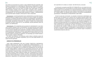 92 93
del contacto con los biomas de su entorno y luego CONCEPTUALIZA lo aprendido. Este
enfoque se fundamenta en el aprendizaje por descubrimiento (fortaleciendo la creativi-
dad), familiarizándose con los conocimientos propios del área desde una experiencia
(conceptualizar cosas que se han hecho), se pueden crear nuevas ideas y se pueden
definir conceptos, revisarlos, teorizar, asociar ideas y conceptos a otros y transferir el
uso de un concepto aprendido en un contexto, a otros contextos. En los espacios para la
conceptualización, los y las docentes pueden apoyarse en modelos y representaciones
que les permita ilustrar conceptos y teorías para su mayor comprensión.
Generalización: Los temas generadores hacen planteamientos que permiten las gene-
ralizaciones tanto en el espacio como en el tiempo, de lo local a lo global, de lo particular
a lo general. Los espacios para abordar los temas de conceptualización, generalización y
sistematización son propicios para, por ejemplo, revisar tablas, gráficas, estudios a través
de encuestas, ejercitaciones, discusiones. Por ejemplo, el estudio de las características
de plantas del entorno directo de los y las estudiantes, permite generalizar acerca de
plantas y sus clasificaciones.
Sistematización: Una característica de los procesos de sistematización es que tiene
como condición necesaria VIVIR LA EXPERIENCIA. Se orienta entonces a que el equipo
de docentes favorezca espacios para que los y las estudiantes sistematicen lo aprendi-
do y los procesos realizados para comprender lo estudiado, tomando conciencia de sus
propios procesos (metacognición). Asimismo, estos espacios para el desarrollo de temas
de conceptualización, generalización y sistematización son propicios para que los y las
docentes evalúen los procesos de enseñanza y de aprendizaje que se están llevando a
cabo, sus logros, avances y dificultades.
Por último, los profesores y las profesoras pueden afianzar contenidos propios del
área de formación que consideren importantes y que no se han podido abordar en el
estudio del tema generador.
UNIDAD DE APRENDIZAJE:
CADA TEMA GENERADOR CON SUS TEJIDOS TEMÁTICOS, REFERENTES
TEÓRICO PRÁCTICOS DEL ÁREA DE FORMACIÓN CORRESPONDIENTE Y LOS
TEMAS DE CONCEPTUALIZACIÓN, GENERALIZACIÓN Y SISTEMATIZACIÓN, en
su conjunto se ha organizado como una UNIDAD DE APRENDIZAJE (UA) que permita
un mejor manejo didáctico, el estudio de los conocimientos previos de los y las estu-
diantes, la planificación por proyecto u otra estrategia pertinente (seminario, taller, prác-
tica de laboratorio, trabajo de campo, entre otras); así mismo, los y las docentes de un
mismo año de estudio, pueden organizar el trabajo inter y transdisciplinar en función de
la unidad de aprendizaje que van a trabajar. Por último, Cada docente puede organizar
para cada unidad de aprendizaje, el plan de tareas para sus estudiantes, hacerle acom-
pañamiento y seguimiento a los aprendizajes y propiciar la sistematización y reflexión
de lo aprendido en la unidad y su impacto, más allá del aula y la escuela.
A continuación se presenta cada ÁREA DE FORMACIÓN con una síntesis de los pro-
pósitos expresados por los y las docentes en la consulta nacional realizada en educación
media (cruzado con los presentados en la colección Bicentenario y aportes de docentes
especialistas), seguido de cada una de las unidades de aprendizaje con el tema genera-
dor, el tejido temático, los referentes teórico prácticos y los temas de conceptualización,
generalización y sistematización correspondientes a cada unidad.
Al final de cada área de formación, se presentan orientaciones metodológicas que
permitan servir de ilustración de la manera como los equipos docentes pueden reali-
zar sus planificaciones. La lógica secuencial de los referentes teóricos prácticos varía
según los propósitos de cada área de formación, es por ello que los y las docentes le
darán la secuencia y la importancia en función de sus propósitos pedagógicos y los
procesos que desea desarrollar en sus estudiantes según el período de vida y los con-
textos, apoyándose con los textos de la Colección Bicentenario y la Canaima Educativa
como recursos para los aprendizajes. Por último, es importante que los profesores y
las profesoras lean, estudien y reflexionen acerca de los propósitos de cada área de
formación ya que éstos plantean la problemática y cuestionamientos en la enseñanza
del área, los desafíos y énfasis pedagógicos que se proponen según la naturaleza y
características propias de cada una.
 