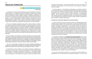 94 95
ÁREAS DE FORMACIÓN
ENFOQUE
CIENCIAS NATURALES
La educación en Ciencias naturales ha pasado por diversos propósitos en los distintos
contextos históricos. La realidad en términos de motivación e inclinaciones en el estudio
de las ciencias a nivel mundial ha revelado una crisis expresada en la disminución de
personas interesadas en estudiar disciplinas científicas y profesiones relacionadas con
las mismas. En nuestro país nos hemos acostumbrado a una cultura escolar de “las tres
Marías”, “no todo el mundo entiende las materias científicas”, es normal el alto índice de
aplazados pues son “materias difíciles”. Estas son expresiones cotidianas en la mayoría
del estudiantado venezolano y de sus familias, tal vez porque no existe comprensión ni
motivación para el estudio de las asignaturas relacionadas con las ciencias naturales.
Para los y las estudiantes, asignaturas como química y física se reducen a memoriza-
ción y aplicación mecánica de fórmulas matemáticas y ecuaciones químicas que carecen
de sentido y significado para ellos y ellas. Muchas prácticas pedagógicas que se han ins-
taurado de manera tradicional en los espacios escolares, han limitado las posibilidades
para que el estudiantado despierte el interés por conocer y comprender los fenómenos físi-
cos, químicos, biológicos, terrestres de nuestro mundo, en el contexto social en los cuales
pueden ser observados, analizados e interpretados desde la cotidianidad de sus propias
vidas y de esta manera dejaría de ser tan abstracto estudiar esta área por parte de los y las
estudiantes.
De allí la importancia de transformar la concepción educativa de las Ciencias naturales,
marcada por la creencia que los aprendizajes son consecuencia directa de la enseñanza (pro-
ceso enseñanza-aprendizaje), dando paso a una concepción más humanista y liberadora del
hecho educativo, centrando el accionar de las y los docentes en el desarrollo de las potencia-
lidades de las y los educandos para que consoliden y fortalezcan sus aprendizajes (procesos
de aprendizaje y enseñanza) en el área de las ciencias naturales y las tecnologías
Hoy, en un mundo complejo y un planeta Tierra con serias y verdaderas posibilidades de
ser destruido, EL ESTUDIO DE LAS CIENCIAS Y LAS TECNOLOGÍAS NO PUEDE SEGUIR
SIENDO UN PRIVILEGIO DE POCOS SINO UNA NECESIDAD DE TODOS Y TODAS.
	
En ese sentido, tal como se señala, en el mensaje a profesoras, profesores y fa-
milias del libro de primer año, de la Colección Bicentenario, titulado ALIMENTANDO
CONCIENCIAS, el propósito de esta área de formación es “...la educación integral
de la ciudadana y el ciudadano señalada en la Constitución de la República Boliva-
riana de Venezuela, la Ley Orgánica de Educación y demás documentos rectores
de la educación venezolana... apuntalar la educación en ciencias, a fin de ejercer la
ciudadanía, contextualizada y con un enfoque social, crítico y liberador; dirigido a la
educación integral...”
Por tanto en esta área “...los contenidos se contextualizan en la realidad socio-ambien-
tal. No se pretende que las y los estudiantes aprendan definiciones, reglas, procedimien-
tos sin sentido. Por el contrario, se aspira a que logren una comprensión de esta realidad
mediante el pensar, el comunicar, el hacer, el sentir y el participar..” , en la construcción
colectiva... “de en un mundo mejor, donde el vivir bien, el bien común y la sustentabilidad
sean comunes para todos los habitantes del planeta, con la esperanza que las ciudada-
nas y los ciudadanos de hoy tengamos la suficiente voluntad, sensatez y sensibilidad de
poder construirlo y mantenerlo para siempre.. ”.
El desafío de una educación integral de las ciencias naturales
El proceso de cambio curricular en la educación media en la República Bolivariana de
Venezuela, pasa por repensar toda la cultura escolar en cuanto a las finalidades educati-
vas de las ciencias naturales, que se orienten más a la democratización del conocimiento
científico y tecnológico contemporáneo y a una educación científica que permita una
ciudadanía responsable y capaz de tomar decisiones desde una mayor comprensión de
la naturaleza, de la ciencia y la tecnología, los asuntos sociales internos y externos a la
ciencia que influyen en las tomas de decisiones que afectan a las personas en todas las
escalas local-regional-nacional-internacional-planetaria. Así mismo, es necesario prestar
mucha atención a los valores y a la ética científica en la construcción de una sociedad
humanista y la defensa de los derechos de la madre Tierra, es decir Educar en, por y para
la preservación de la vida en el planeta.
En ese sentido se plantea el área “educación en ciencias naturales” como un espa-
cio de integración de saberes aportados por las diferentes disciplinas que la conforman,
tales como: Biología, Química, Física, Ciencias de la Tierra, Antropología, Tecnología,
Economía, Política, Salud, Educación, Pedagogía, Didáctica General, Didácticas Especí-
ficas, Currículo, Planificación, Evaluación, entre otras, que de acuerdo a distintos niveles
de integración: intradisciplinar, interdisciplinar, transdisciplinar, cosmogónico, cosmoló-
gicos, pachamámicos, pluriversales, entre otros, permitan a las y los estudiantes dispo-
ner de suficientes oportunidades (vivencias, experiencias y querencias), para reflexionar
acerca de los valores educativos que impregnan los saberes científicos, populares, an-
cestrales y tecnológicos en el contexto histórico, social y cultural en el que se desarrollan
y así lograr una mejor comprensión de la naturaleza de la ciencia y las tecnociencias
contemporáneas y su vinculación con la vida y la cotidianidad.
Es así como, cada profesor y profesora, en el recorrido de los tejidos temáticos, va
familiarizando a los y las estudiantes con las temáticas abordadas y, a la vez, crea las
 