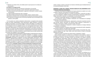 186 187
7. Mantiene una actitud crítica y de análisis sobre lo que escucha en los medios de
comunicación.
En relación a la lengua escrita
8. Escribe de forma eficiente, las personas comprenden lo que escribe.
9. Utiliza la lectura para aprender y buscar información sobre temas diversos.
10. Utiliza la escritura para sistematizar y organizar la información y construir nuevos 	
conocimientos.
11. Utiliza la lengua escrita para crear y recrearse.
12. Utiliza la lengua escrita para enviar mensajes, solicitar, expresar opinión.
13. Mantiene una actitud crítica y de análisis ante los medios de comunicación impresos.
14. Se aproxima a la literatura como una forma de expresión que le da identidad como
persona y como pueblo.
A fin de generar los cambios planteados anteriormente, el programa está propuesto
a partir de temas indispensables, temas generadores, tejidos temáticos y productos
colectivos comunitarios. Los primeros surgen de nuestra Carta Magna, la Constitución de
la República Bolivariana de Venezuela (CRBV), son temas necesarios para la formación
de un ciudadano y de una ciudadana cónsonos con las exigencias de la nación y están
claramente determinados en el documento base del proceso de cambio curricular. Los
segundos, son temas que están directamente relacionados con las áreas de formación y
que, necesariamente, serán una proyección y complementarán la formación relacionada
con los primeros; se conciben tomando en cuenta los tópicos que se deben abordar para
la formación del ciudadano y de la ciudadana.
Lostemasgeneradoressedesplegaránentejidostemáticosyreferentesteórico-prácticos,
los cuales están conformados por los contenidos inherentes a la disciplina o al área a
abordar y que surgirán a partir de la relación con la práctica. Los productos colectivos
comunitarios representan la integración de temas indispensables, generadores, tejidos
temáticos y referentes teórico-prácticos, con la dimensión práctica de la lengua y su uso
en una situación de comunicación auténtica. Son colectivos porque requieren del trabajo
cooperativo, se elaboran en conjunto con la participación y orientación del o la docente.
Son comunitarios porque su objetivo principal es promover la interacción con la comunidad.
De esta manera, el lenguaje cumple su función fundamental, la interacción social.
Se sugiere entonces la construcción de productos colectivos comunitarios durante el
desarrollo de las unidades temática y se consolidarán al final de las mismas. Pueden
tener las más diversas características y su configuración dependerá de las decisiones del
grupo con la mediación del docente. Pueden manifestarse en forma de radio comunitaria,
periódico mural, revistas temáticas, documentales, cine foro, talleres comunitarios,
seminarios, foros, el informe de investigación, entre otros. Se podrá notar que todos
implican el desarrollo de las dimensiones sociolingüísticas de la lengua: escuchar, hablar,
leer y escribir. Promover el trabajo cooperativo para crear textos y hacer actividades
con intenciones artísticas, periódicos escolares, dramatizaciones, textos argumentativos,
poesías, poemas, cuentacuentos, títeres, representaciones culturales, artículos de
opinión, ensayos, crónicas, canciones con diversos contenidos para el fortalecimiento de
la conciencia liberadora, entre otras.
Podríamos, a partir de lo anterior, anunciar algunas de las propiedades de los
Productos Colectivos Comunitarios:
• Incentivan los procesos de integración en el aula, promueven la relación con la vida
y realzan la intención comunicativa de la producción escrita.
• Son la consecuencia lógica de un proceso de intercambio y producción de ideas a
partir de la indagación y reflexión de temas, acontecimientos, situaciones, problemas de
interés, tanto para la institución, los estudiantes y la comunidad en general.
• Propician el aprendizaje interactivo y la integración de saberes.
• Su construcción implica el contacto e interacción con la diversidad de la tipología
textual que circula socialmente.
• Durante su proceso de planificación, organización y producción se generan acciones
que permiten obtener información de diversas fuentes mediante la observación, la
entrevista, la encuesta, el registro, la toma de notas, entre otros.
• Potencia la creatividad, la imaginación e implica el respeto por el trabajo intelectual
del estudiante y la estudiante.
• Permite la orientación y la reflexión sobre la lengua y la producción escrita, respetando
los procesos cognitivos y las diferencias individuales.
• El producto final es un medio de difusión (revista, periódico, documental, blog, video,
película, programa de radio, video, folleto, entre otros) donde se incluye la diversidad
expresiva de la lengua.
• Motiva la lectura y la escritura de manera amena, interesante y creativa.
Estos productos propician la creación de un ambiente de aula dinámico, donde se
privilegia la construcción social del conocimiento a través de la práctica. Sin embargo,
es importante reconocer los aportes teóricos que permiten una práctica coherente
y apropiadamente desarrollada. Desde esta perspectiva, se propone un proceso de
reflexión, sistematización y generalización de los postulados teóricos implicados en el
proceso de construcción de los productos colectivos comunitarios. La reflexión consistirá
en un proceso de intercambio oral generado a partir de preguntas "provocadoras" de la
discusión en torno a las destrezas requeridas para la elaboración de los trabajos, las
dificultades que pudieron presentarse y los conocimientos necesarios para superarlos.
Simultáneamente, se sistematizará en un espacio visible y compartido, los resultados,
acuerdos y conclusiones a las cuales llevan las respuestas y las recomendaciones que
el o la docente, como conocedor o conocedora del área, puede aportar para mejorar los
procesos. Finalmente, se generalizan los resultados, asociándolos con el conocimiento
de la disciplina e incorporando los aportes del proceso de discusión.
De lo expuesto previamente se puede inferir que el enfoque de enseñanza de la
Lengua que propone el Ministerio del Poder Popular para la Educación está orientado
hacia la educación "para la vida". Esto implica que los procesos de aprendizaje deben
estar orientados por acciones significativas para el y la estudiante. Cada acción debe
 