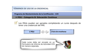 Programa de Mantenimiento de la Certificación - CCR
TÉRMINOS DE USO DE LA CREDENCIAL
→ PDU - Categoría B: Educación Contin...