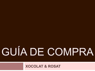 Guía de Compra XOCOLAT & ROSAT 