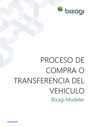 www.bizagi.com
PROCESO DE
COMPRA O
TRANSFERENCIA DEL
VEHICULO
Bizagi Modeler
 
