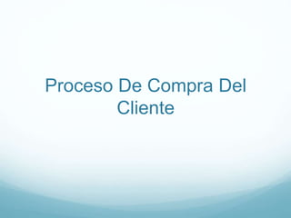 Proceso De Compra Del 
Cliente 
 
