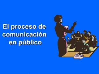 El proceso de comunicación  en público 