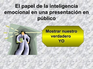 El papel de la inteligencia emocional en una presentación en público Mostrar nuestro verdadero  YO 