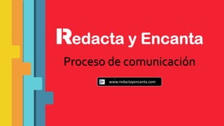 Proceso de comunicación
www.redactayencanta.com
 