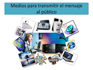 Medios para transmitir el mensaje 
al público 
 