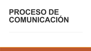 PROCESO DE
COMUNICACIÓN
 
