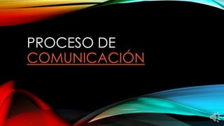 PROCESO DE
COMUNICACIÓN
 