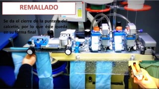 REMALLADO
Se da el cierre de la puntera del
calcetín, por lo que éste queda
en su forma final
 