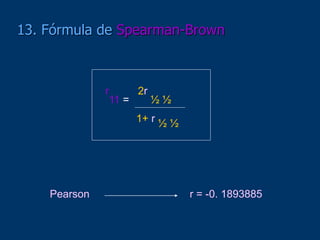 13. Fórmula de Spearman-Brown
r
11 =
2r
½ ½
1+ r ½ ½
Pearson r = -0. 1893885
 