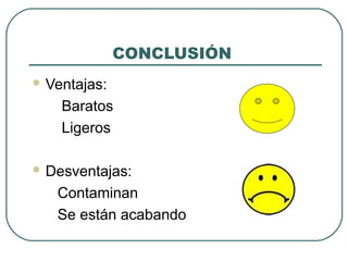 CONCLUSIÓN
 Ventajas:
Baratos
Ligeros
 Desventajas:
Contaminan
Se están acabando
 