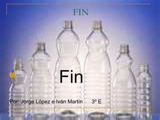 FIN

Fin
Por: Jorge López e Iván Martín 3º E
 