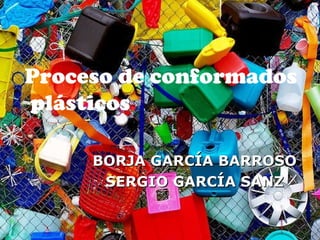 BORJA GARCÍA BARROSO SERGIO GARCÍA SANZ Proceso de conformados plásticos 