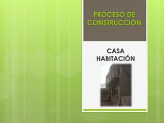 PROCESO DE
CONSTRUCCIÓN



    CASA
  HABITACIÓN
 
