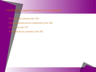 Control del contrato (Art. 95) Mantenimiento de las condiciones (Art. 96) Cesiones (Art. 97) Nulidad de los contratos (Art. 98) CAPÍTULO  I:  Aspectos Generales de la Contratación 