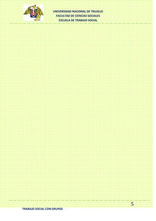 UNIVERSIDAD NACIONAL DE TRUJILLO
FACULTAD DE CIENCIAS SOCIALES
ESCUELA DE TRABAJO SOCIAL

5
TRABAJO SOCIAL CON GRUPOS

 