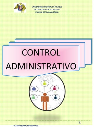 UNIVERSIDAD NACIONAL DE TRUJILLO
FACULTAD DE CIENCIAS SOCIALES
ESCUELA DE TRABAJO SOCIAL

CONTROL
ADMINISTRATIVO

5
TRABAJO SOCIAL CON GRUPOS

 