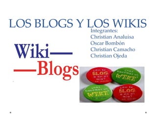 LOS BLOGS Y LOS WIKISIntegrantes:
Christian Analuisa
Oscar Bombón
Christian Camacho
Christian Ojeda
 