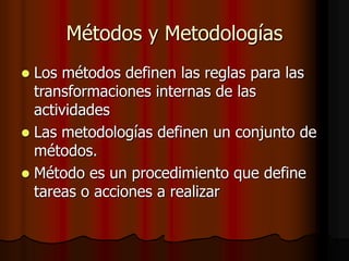 Métodos y Metodologías
 Los métodos definen las reglas para las
transformaciones internas de las
actividades
 Las metodologías definen un conjunto de
métodos.
 Método es un procedimiento que define
tareas o acciones a realizar
 