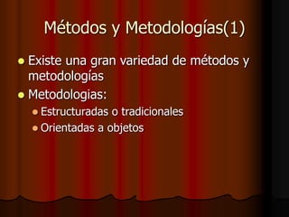 Métodos y Metodologías(1)
 Existe una gran variedad de métodos y
metodologías
 Metodologias:
 Estructuradas o tradicionales
 Orientadas a objetos
 