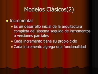 Modelos Clásicos(2)
 Incremental
 Es un desarrollo inicial de la arquitectura
completa del sistema seguido de incrementos
o versiones parciales
 Cada incremento tiene su propio ciclo
 Cada incremento agrega una funcionalidad
 