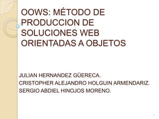 OOWS: MÉTODO DE PRODUCCION DE SOLUCIONES WEB ORIENTADAS A OBJETOS<br />JULIAN HERNANDEZ GÜERECA.<br />CRISTOPHER ALEJANDRO...