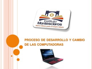PROCESO DE DESARROLLO Y CAMBIO
DE LAS COMPUTADORAS
laptops

 
