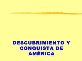 DESCUBRIMIENTO Y
CONQUISTA DE
AMÉRICA
 