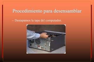 Procedimiento para desensamblar
– Destapamos la tapa del computador.