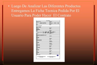 • Luego De Analizar Las Diferentes Productos
Entregamos La Ficha Tecnica Pedida Por El
Usuario Para Poder Hacer El Contrato