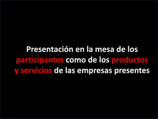 Presentación en la mesa de los
participantes como de los productos
y servicios de las empresas presentes
 