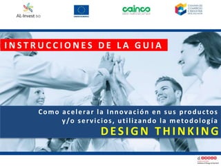 I N S T R U C C I O N E S D E L A G U I A
Como acelerar la Innovación en sus productos
y/o servicios, utilizando la metodología
DESIGN THINKING
 