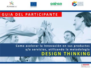 G U I A D E L PA R T I C I PA N T E
Como acelerar la Innovación en sus productos
y/o servicios, utilizando la metodología
DESIGN THINKING
 