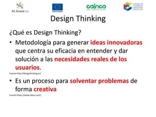 Design Thinking
¿Qué es Design Thinking?
• Metodología para generar ideas innovadoras
que centra su eficacia en entender y dar
solución a las necesidades reales de los
usuarios.
Fuente:http://designthinking.es/
• Es un proceso para solventar problemas de
forma creativa
Fuente:https://www.ideou.com/
 