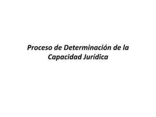 Proceso de Determinación de la
Capacidad Jurídica
 