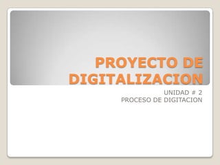 PROYECTO DE
DIGITALIZACION
                UNIDAD # 2
     PROCESO DE DIGITACION
 