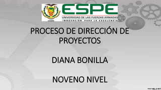 PROCESO DE DIRECCIÓN DE
PROYECTOS
DIANA BONILLA
NOVENO NIVEL
 