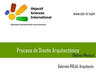 Proceso de Diseño Arquitectónico
(Bolivia/Mexico)
Gabriela RIOJA, Arquitecta
www.osi-cr.com
 