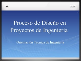 1




 Proceso de Diseño en
Proyectos de Ingeniería
  Orientación Técnica de Ingeniería
 
