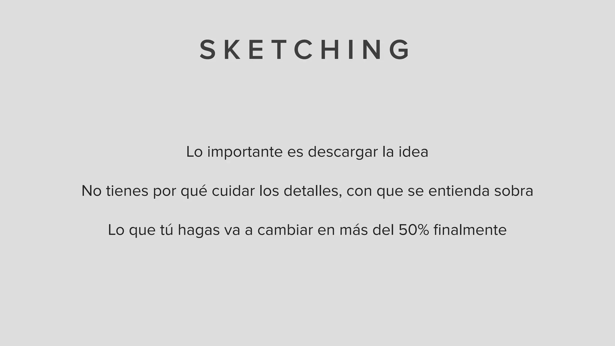 S K E T C H I N G
Lo importante es descargar la idea
!
No tienes por qué cuidar los detalles, con que se entienda sobra
!
Lo que tú hagas va a cambiar en más del 50% ﬁnalmente
 