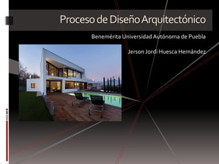 Proceso de Diseño Arquitectónico
      Benemérita Universidad Autónoma de Puebla

                   Jerson Jordi Huesca Hernández
 